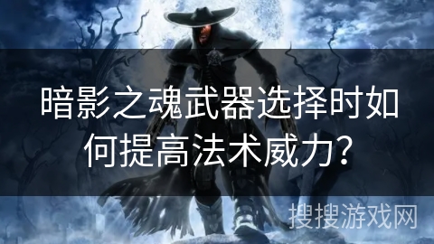 暗影之魂武器选择时如何提高法术威力？