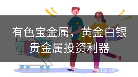 有色宝金属，黄金白银贵金属投资利器