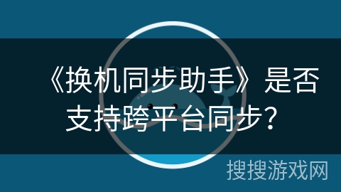 《换机同步助手》是否支持跨平台同步？