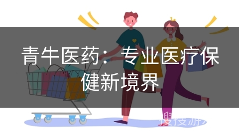 青牛医药：专业医疗保健新境界