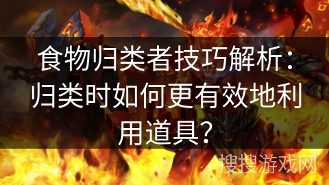 食物归类者技巧解析：归类时如何更有效地利用道具？