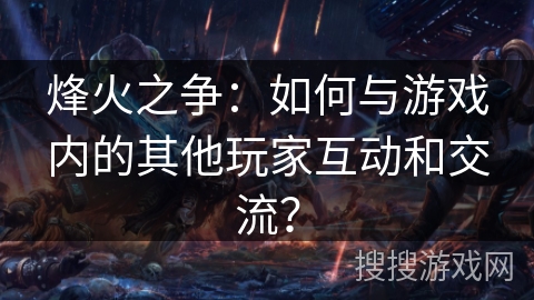 烽火之争：如何与游戏内的其他玩家互动和交流？