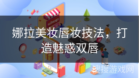 娜拉美妆唇妆技法，打造魅惑双唇