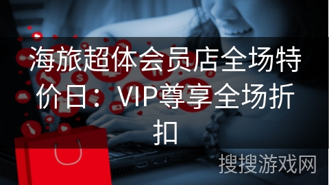 海旅超体会员店全场特价日：VIP尊享全场折扣