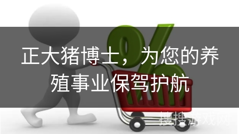 正大猪博士，为您的养殖事业保驾护航