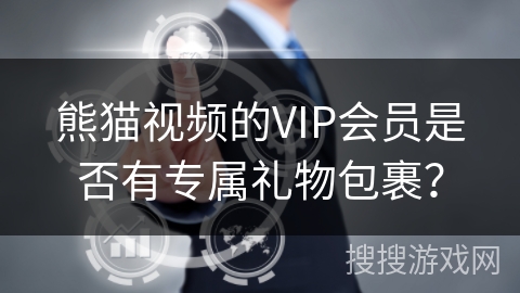 熊猫视频的VIP会员是否有专属礼物包裹？