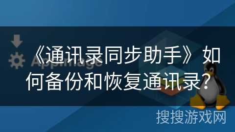 《通讯录同步助手》如何备份和恢复通讯录？