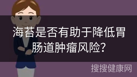 海苔是否有助于降低胃肠道肿瘤风险？