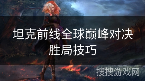 坦克前线全球巅峰对决胜局技巧