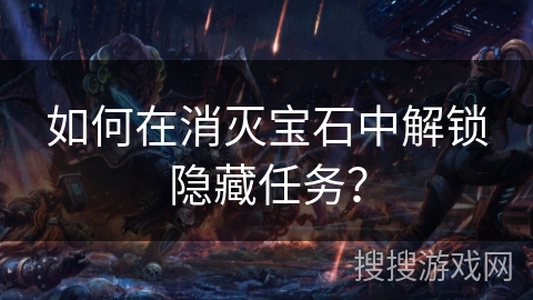 如何在消灭宝石中解锁隐藏任务？