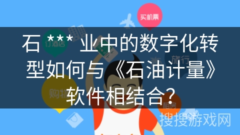 石 *** 业中的数字化转型如何与《石油计量》软件相结合？