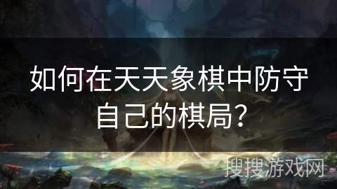 如何在天天象棋中防守自己的棋局？
