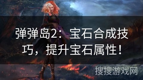 弹弹岛2：宝石合成技巧，提升宝石属性！