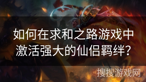 如何在求和之路游戏中激活强大的仙侣羁绊？