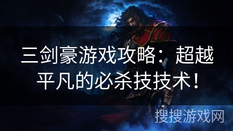 三剑豪游戏攻略：超越平凡的必杀技技术！