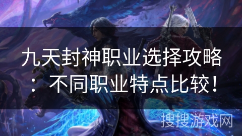 九天封神职业选择攻略：不同职业特点比较！