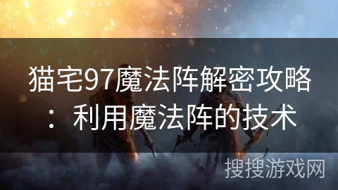猫宅97魔法阵解密攻略：利用魔法阵的技术