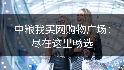 中粮我买网购物广场：尽在这里畅选