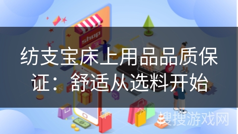 纺支宝床上用品品质保证：舒适从选料开始