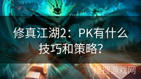 修真江湖2：PK有什么技巧和策略？