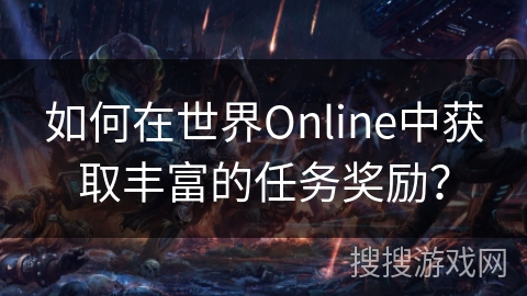如何在世界Online中获取丰富的任务奖励？