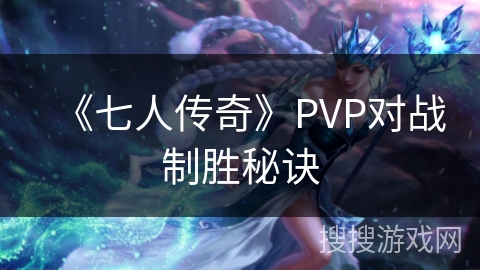 《七人传奇》PVP对战制胜秘诀