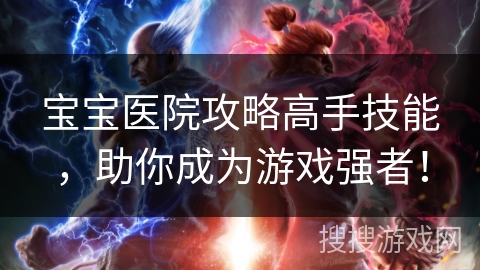 宝宝医院攻略高手技能，助你成为游戏强者！