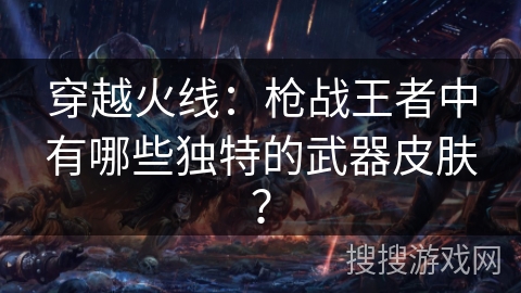 穿越火线：枪战王者中有哪些独特的武器皮肤？
