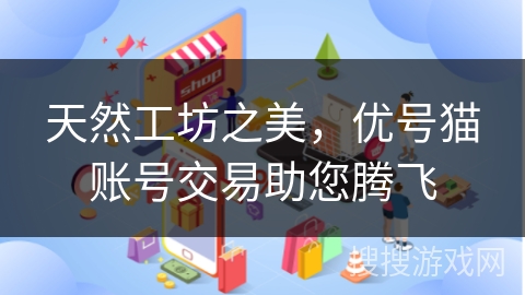 天然工坊之美，优号猫账号交易助您腾飞