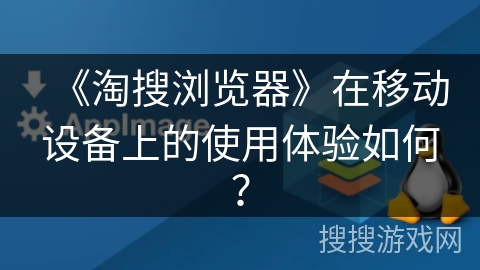 《淘搜浏览器》在移动设备上的使用体验如何？