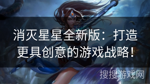 消灭星星全新版：打造更具创意的游戏战略！