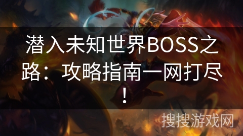 潜入未知世界BOSS之路：攻略指南一网打尽！
