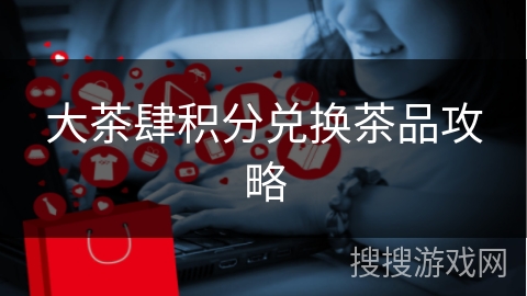 大茶肆积分兑换茶品攻略
