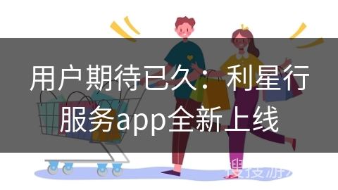 用户期待已久：利星行服务app全新上线