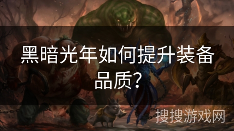 黑暗光年如何提升装备品质？