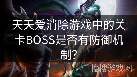 天天爱消除游戏中的关卡BOSS是否有防御机制？