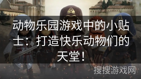 动物乐园游戏中的小贴士：打造快乐动物们的天堂！
