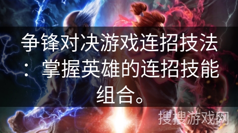 争锋对决游戏连招技法：掌握英雄的连招技能组合。