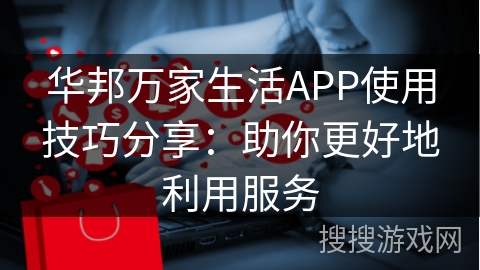 华邦万家生活APP使用技巧分享：助你更好地利用服务