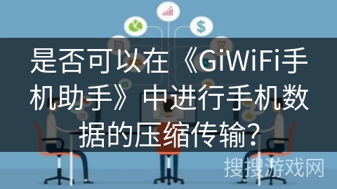 是否可以在《GiWiFi手机助手》中进行手机数据的压缩传输？