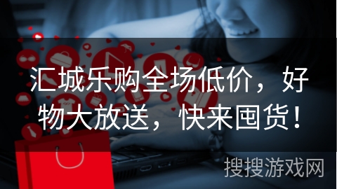 汇城乐购全场低价，好物大放送，快来囤货！