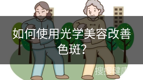 如何使用光学美容改善色斑？