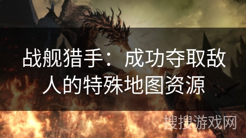 战舰猎手：成功夺取敌人的特殊地图资源