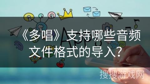 《多唱》支持哪些音频文件格式的导入？