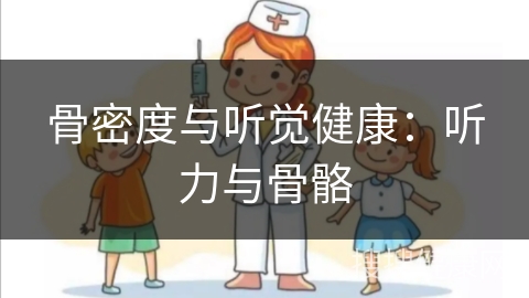 骨密度与听觉健康：听力与骨骼