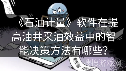 《石油计量》软件在提高油井采油效益中的智能决策方法有哪些？