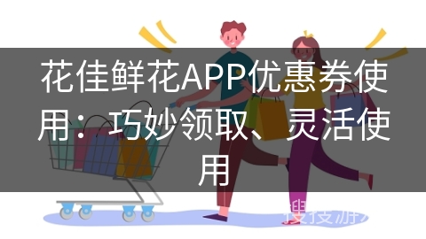 花佳鲜花APP优惠券使用：巧妙领取、灵活使用