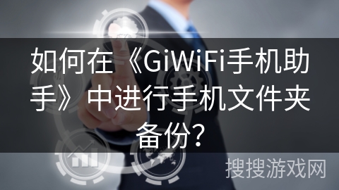 如何在《GiWiFi手机助手》中进行手机文件夹备份？