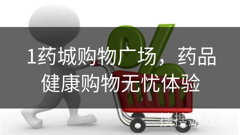 1药城购物广场，药品健康购物无忧体验