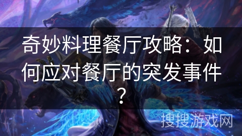奇妙料理餐厅攻略：如何应对餐厅的突发事件？